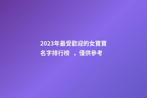 2023年最受歡迎的女寶寶名字排行榜，僅供參考